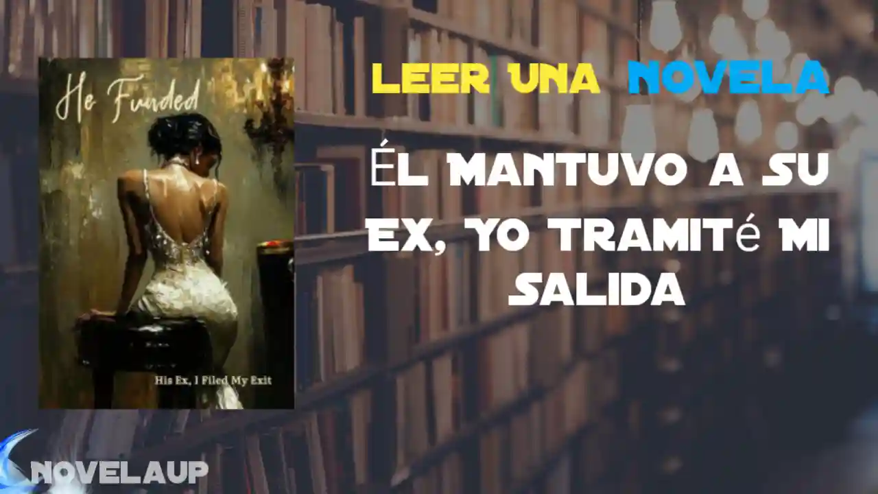 Él Mantuvo a Su Ex, Yo Tramité Mi Salida Novela