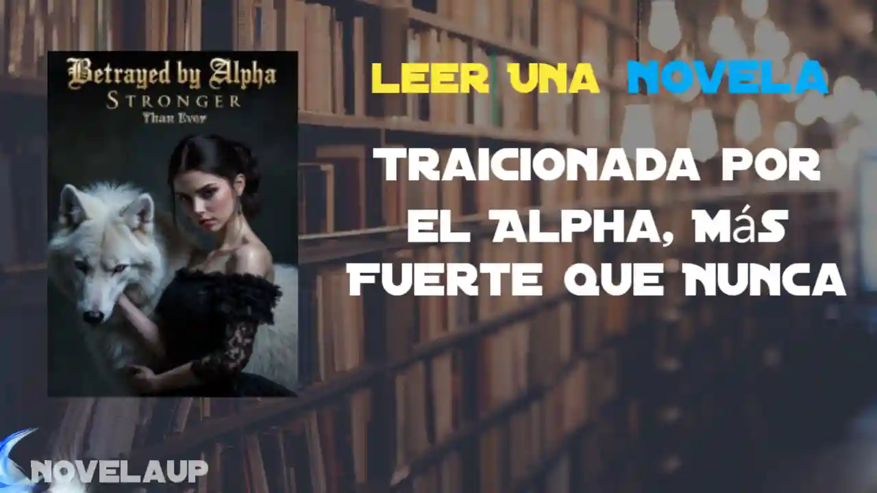 Traicionada por el Alpha, Más Fuerte que Nunca Novela
