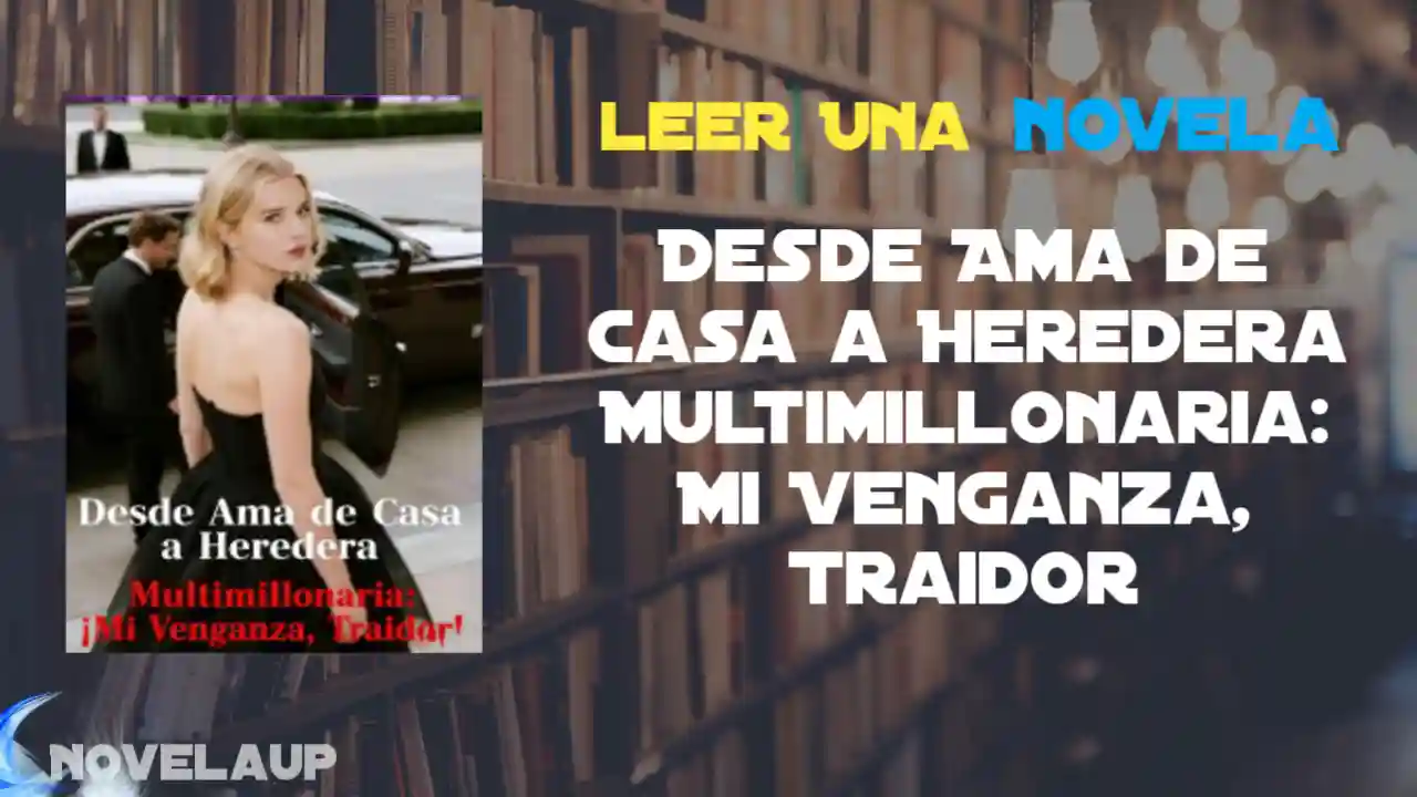 Desde Ama de Casa a Heredera Multimillonaria: Mi Venganza, Traidor Novela