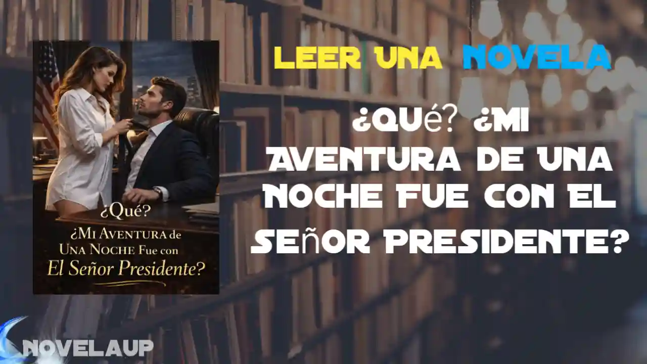 ¿Qué? ¿Mi Aventura de Una Noche Fue con El Señor Presidente? Novela