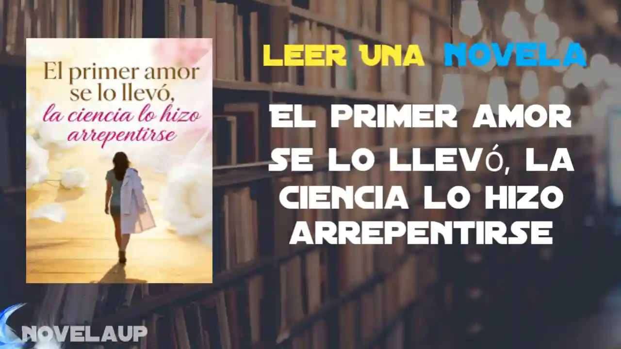 El primer amor se lo llevó, la ciencia lo hizo arrepentirse Novela