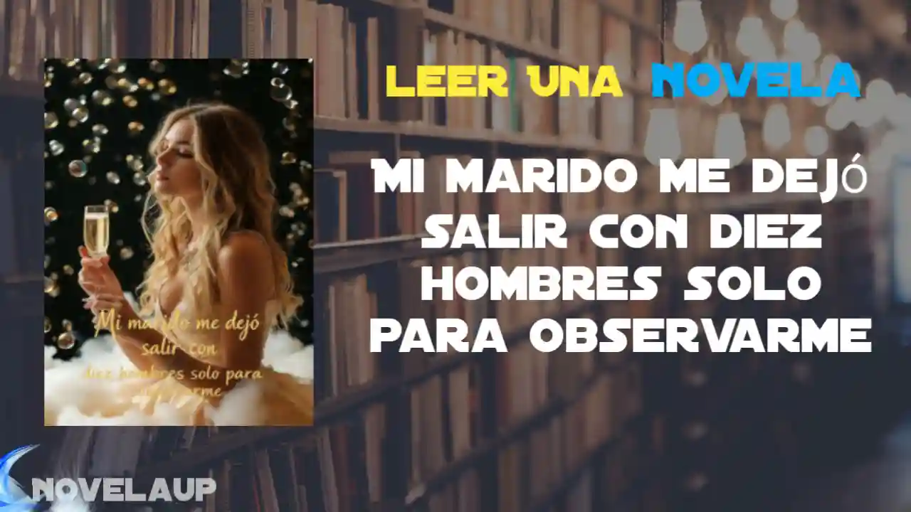 Mi marido me dejó salir con diez hombres solo para observarme Novela