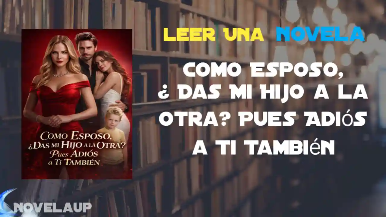 Como Esposo, ¿ Das Mi Hijo a la Otra? Pues Adiós a Ti También Novela