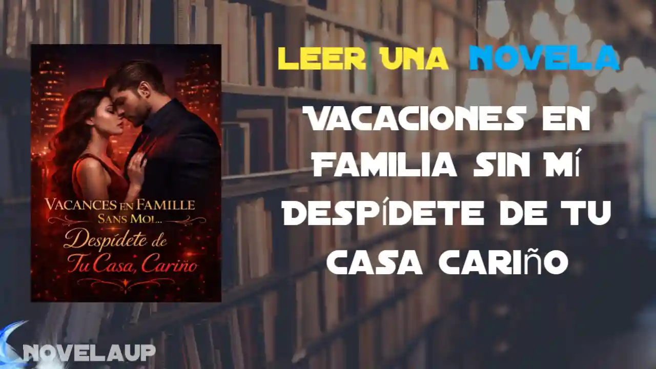 Vacaciones en Familia sin Mí Despídete de Tu Casa Cariño Novela Capítulo Completo