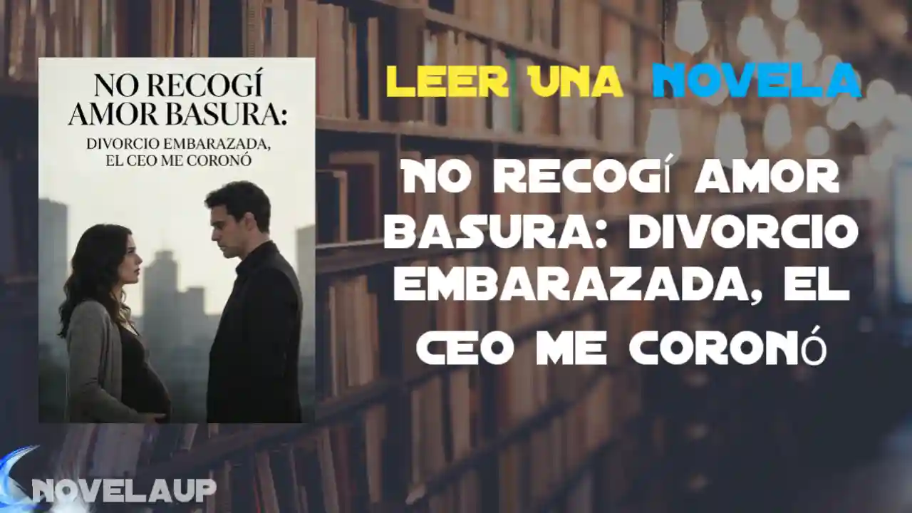 No recogí amor basura: divorcio embarazada, el CEO me coronó Novela