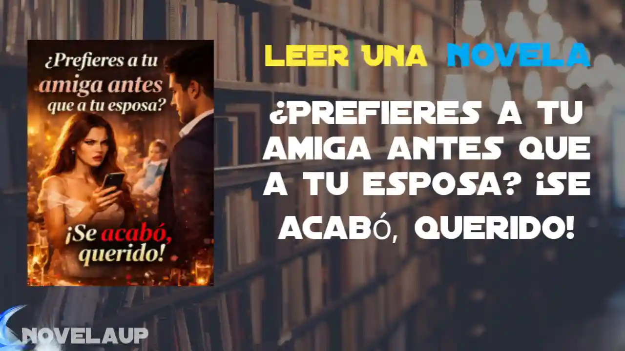 ¿Prefieres a tu amiga antes que a tu esposa? ¡Se acabó, querido! Novela