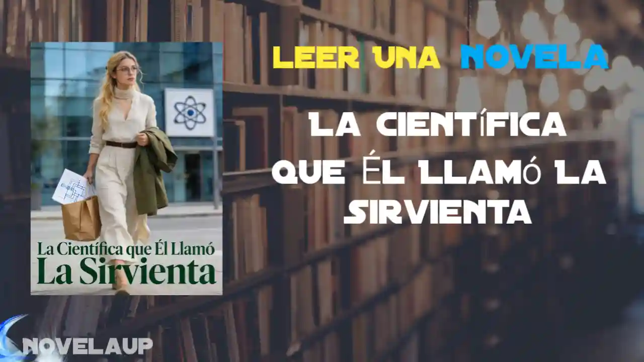 La Científica que Él Llamó La Sirvienta Novela